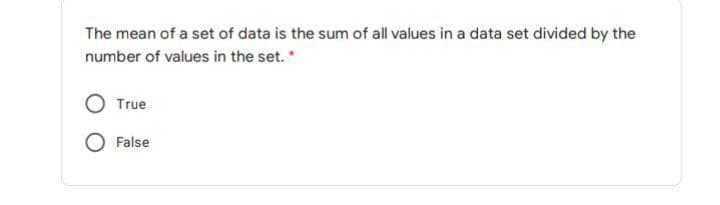 The mean of a set of data is the sum of all values in a data set divided by the
number of values in the set.*
True
O False
