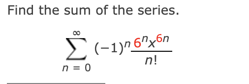 Find the sum of the series.
E(-1)^6^x6n
n!
n = 0
