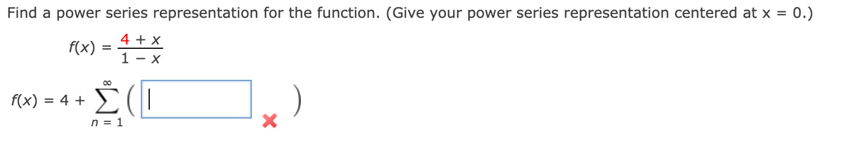 Find a power series representation for the function. (Give your power series representation centered at x = 0.)
4 + x
f(x)
1 - x
00
)
f(x)
= 4 +
n = 1
