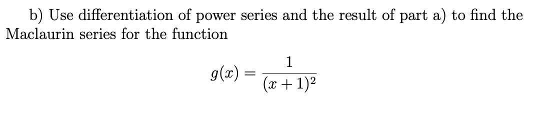 b) Use differentiation of power series and the result of part a) to find the
Maclaurin series for the function
1
g(x) :
(ax + 1)2
