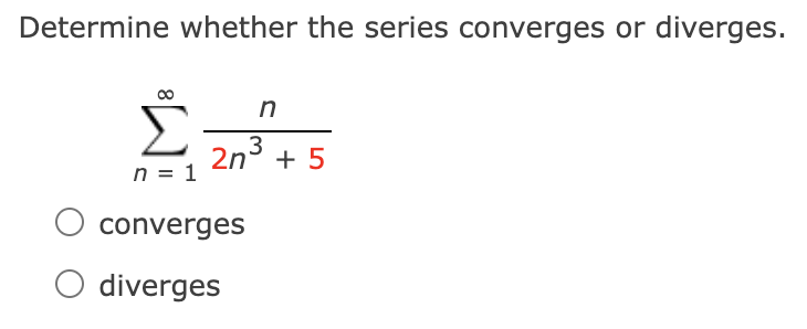 Determine whether the series converges or diverges.
Σ
2n3 + 5
n = 1
converges
O diverges
