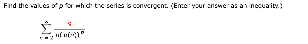 Find the values of p for which the series is convergent. (Enter your answer as an inequality.)
Σ
9.
n(In(n))P
n = 2
