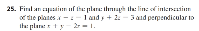 25. Find an equation of the plane through the line of intersection
of the planes x - z = 1 and y + 2z = 3 and perpendicular to
the plane x + y – 2z = 1.
|
