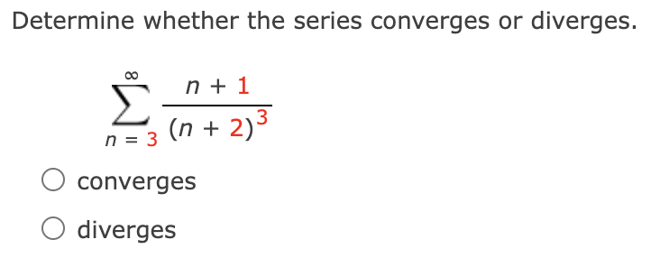Determine whether the series converges or diverges.
n + 1
(n + 2)3
n = 3
converges
O diverges
