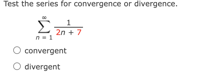 Test the series for convergence or divergence.
1
Σ
2n + 7
n = 1
convergent
O divergent
