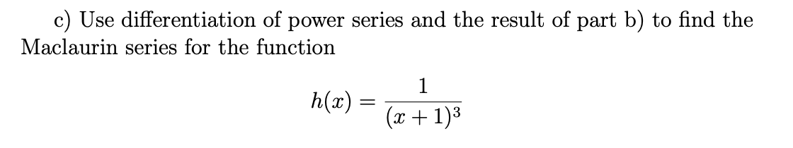 c) Use differentiation of power series and the result of part b) to find the
Maclaurin series for the function
1
h(x):
(x + 1)3
