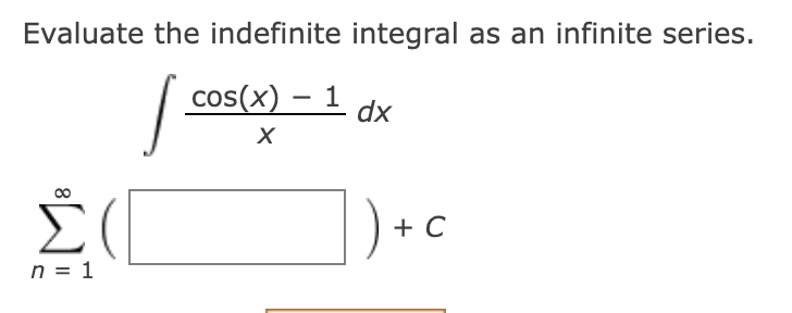 Evaluate the indefinite integral as an infinite series.
cos(x) – 1
-
dx
Σ
])•c
n = 1
