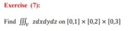 Exercise (7):
Find , zdxdydz on [0,1] x (0,2] x [0,3]
