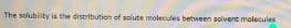 The solubility is the distribution of solute molecules between solvent molecules
