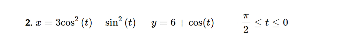 3cos? (t) – sin? (t)
y = 6 + cos(t)
<t<0
2
2. x =
