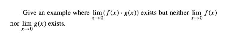 Give an example where lim (f(x) g(x)) exists but neither lim f(x)
nor lim g(x) exists.

