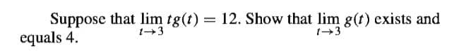 Suppose that lim tg(t) = 12. Show that lim g(t) exists and
equals 4.
1+3
