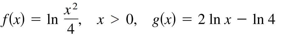 f(x) = In
4
x > 0, g(x) = 2 ln x – In 4

