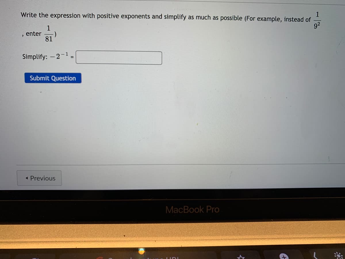 Write the expression with positive exponents and simplify as much as possible (For example, instead of
1
enter
81
92
Simplify:
-2-1
Submit Question
« Previous
MacBook Pro
