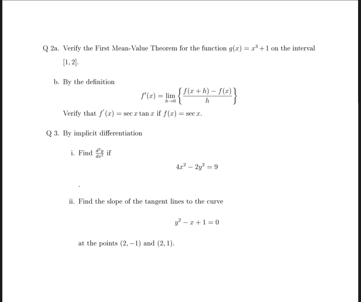 Q 2a. Verify the First Mean-Value Theorem for the function g(x) = x³ +1 on the interval
[1, 2].
b. By the definition
S f(x+ h) – f(x)
f'(x) = lim
h→0
h
Verify that f (x) = sec x tan x if f(x) = sec x.
