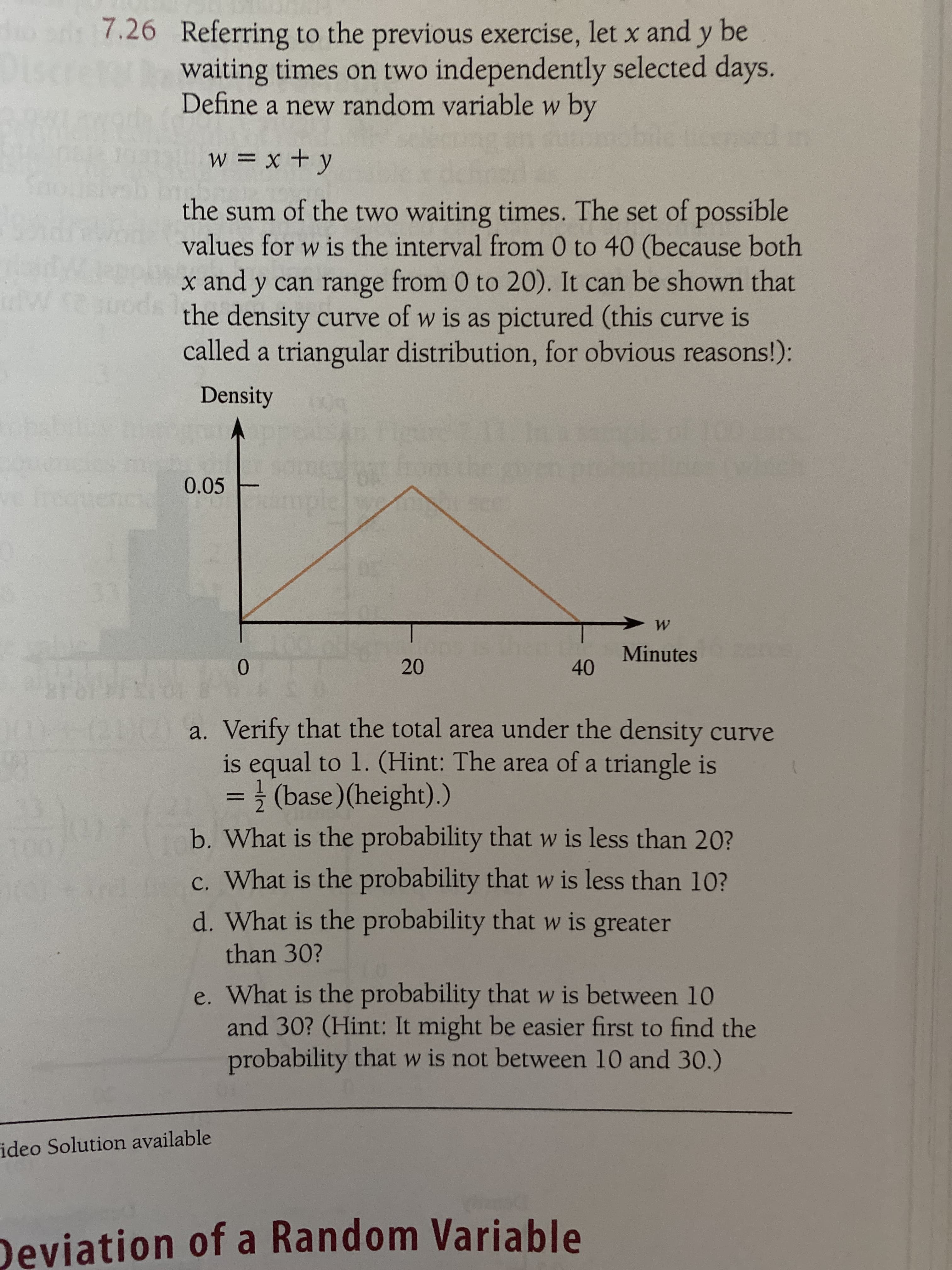 a. Verify that the total area under the density curve
is equal to 1. (Hint: The area of a triangle is
= } (base) (height).)
b. What is the probability that w is less than 20?
c. What is the probability that w is less than 10?
