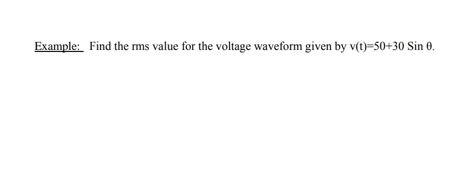 Example: Find the rms value for the voltage waveform given by v(t)=50+30 Sin 0.
