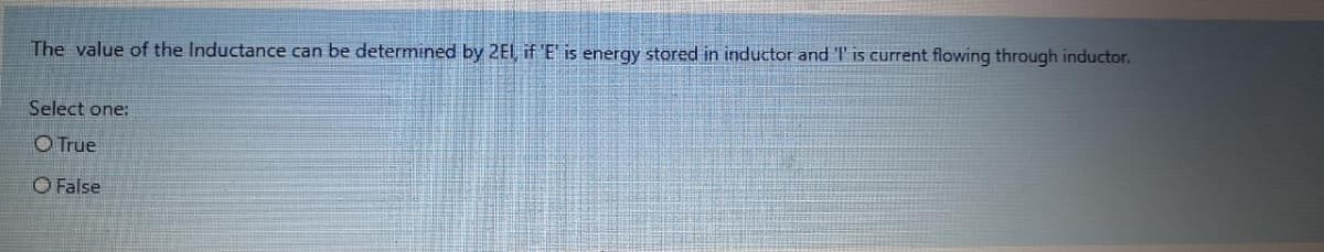 The value of the Inductance can be determined by 2El if 'E' is energy stored in inductor and I' is current flowing through inductor.
Select one:
O True
O False
