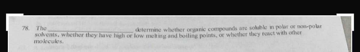 78. The
solvents, whether they have high or low melt ing and boiling points, or whether they react with other
molecules.
cetermine whether organic compounds are soluble in polar or non-polar
