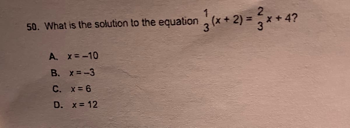 50. What is the solution to the equation (x+ 2) = * + 4?
A. x=-10
B. x=-3
C. x 6
D. x 12
