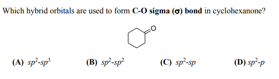 Which hybrid orbitals are used to form C-O sigma (ơ) bond in cyclohexanone?
(А) sp'-sp'
(B) sp²-sp²
(C) sp²-sp
(D) sp²-p
