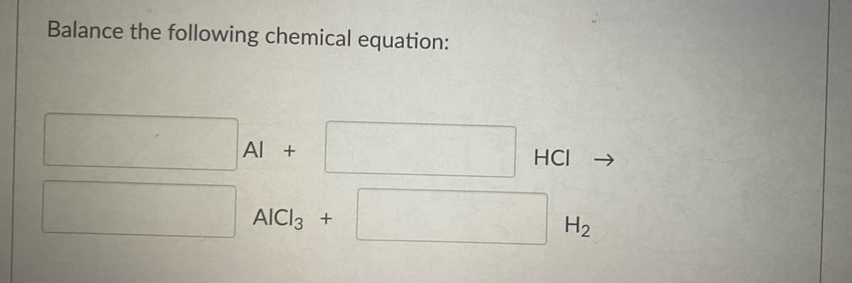 Balance the following chemical equation:
Al +
HCI
->
AIC13
H2
