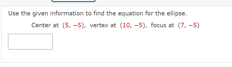 Use the given information to find the equation for the ellipse.
Center at (5, -5), vertex at (10, –5), focus at (7, –5)
