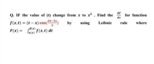 dF
Q. IF the value of (t) change from x to x?. Find the
S(x, t) = (t-x) cos("
F(x) = S f(x,t) dt
for function
dx
by
using
Leibniz
rule
where
