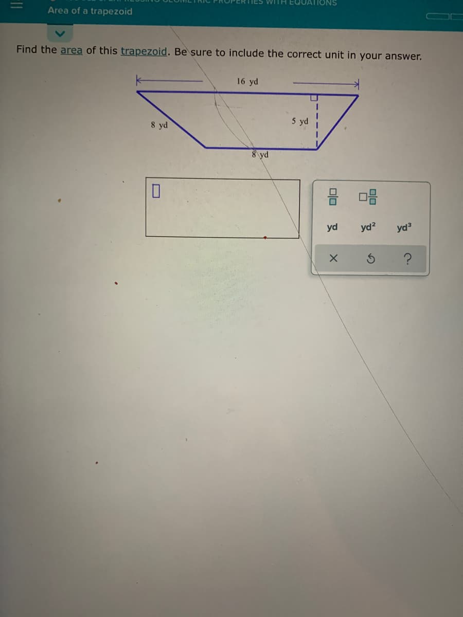 ERTIES WITH EQUATIONS
%3D
Area of a trapezoid
Find the area of this trapezoid. Be sure to include the correct unit in your answer.
16 yd
8 yd
5 yd
8 yd
믐 마음
yd
yd?
yd3
