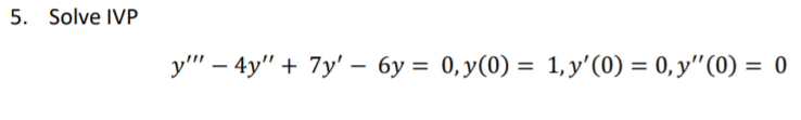 5. Solve IVP
у" - 4y" + 7y - бу %3D 0, у(0) %3D 1, у'(0) — 0, у" (0) — 0

