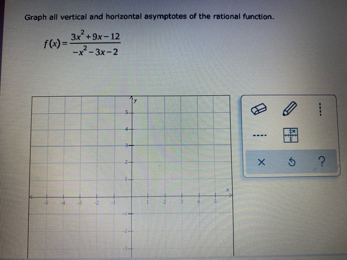 Graph all vertical and horizontal asymptotes of the rational function.
3x+9x-12
f(x) =
-x²-3x-2
5_
4-
-----
