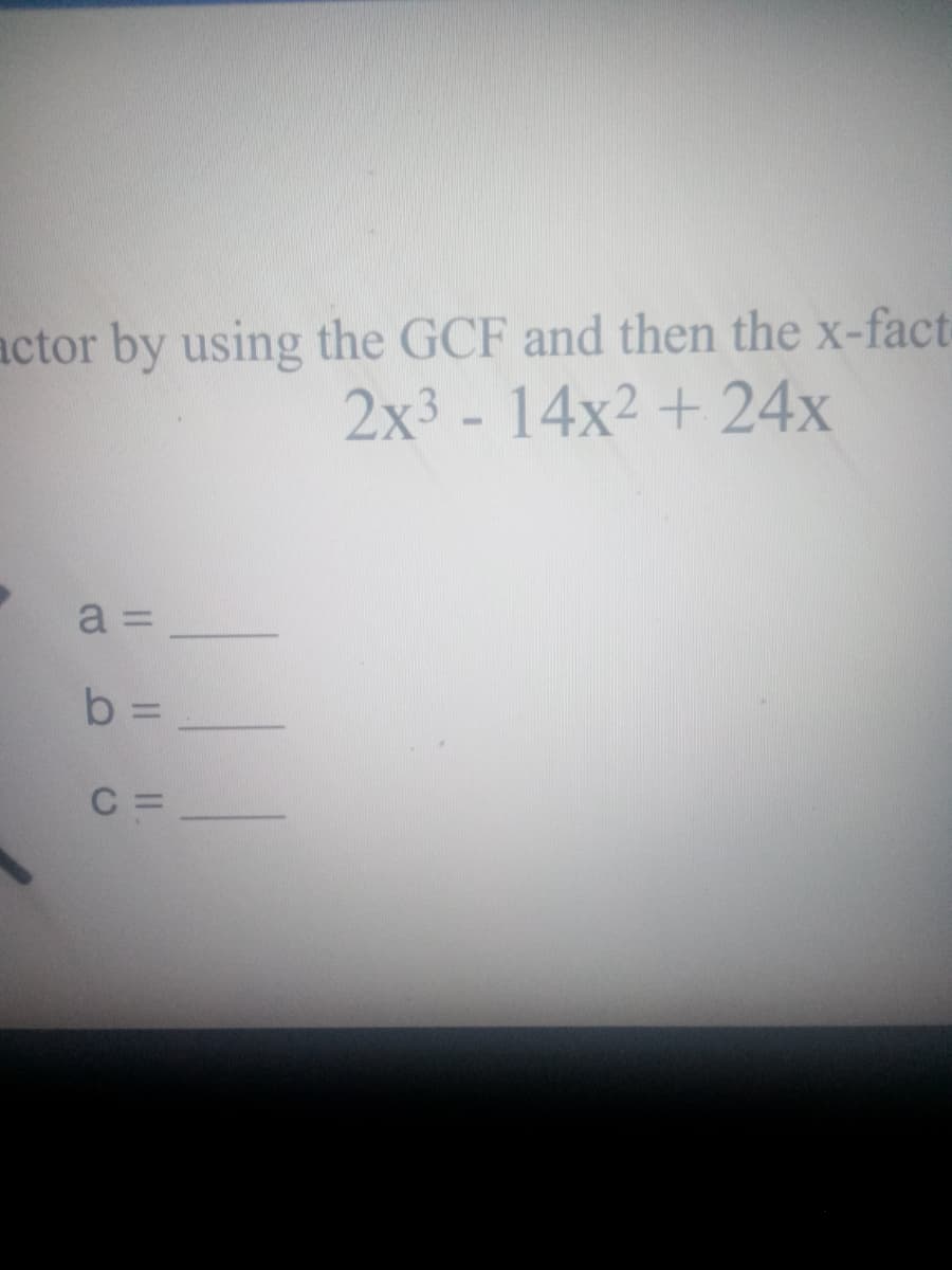 actor by using the GCF and then the x-fact-
2x3 - 14x2 + 24x
a =
b
%3D
C =
