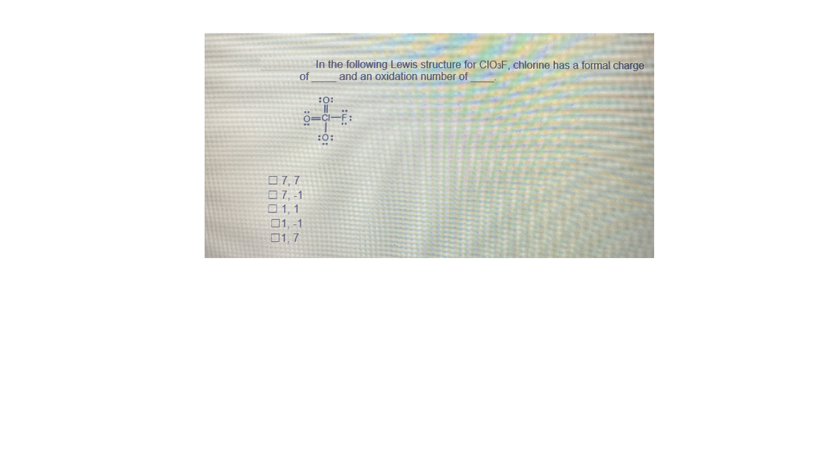 In the following Lewis structure for CIO3F, chlorine has a formal charge
and an oxidation number of
of
:0:
:0:
07,7
07, -1
口1,1
01, -1
口1,7
