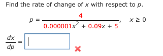 Find the rate of change of x with respect to p.
4
x2 0
0.000001x2 + 0.09x + 5
dx
dp |
=
