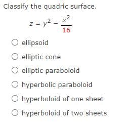 z = y? -
Classify the quadric surface.
x2
z = y2 .
16
ellipsoid
elliptic cone
elliptic paraboloid
O hyperbolic paraboloid
O hyperboloid of one sheet
O hyperboloid of two sheets
