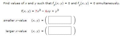 Find values of x and y such that f(x, y) = 0 and f(x, y) = 0 simultaneously.
f(x, y) = 7x3 - 6xy + y3
smaller x-value
(x, y) =
larger x-value
(x, y) =
%3D
