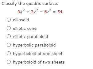 Classify the quadric surface.
9x2 + 3y2 - 6z2 = 54
ellipsoid
elliptic cone
O elliptic paraboloid
O hyperbolic paraboloid
O hyperboloid of one sheet
O hyperboloid of two sheets

