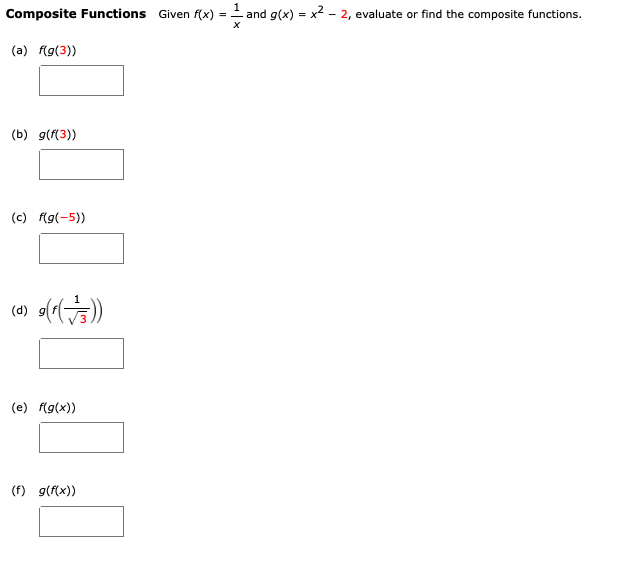 Composite Functions Given f(x) = and g(x) = x2 - 2, evaluate or find the composite functions.
(a) (g(3))
(b) g(f(3))
(c) f(g(-5))
(d)
(e) f(g(x))
(f) g(f(x))
