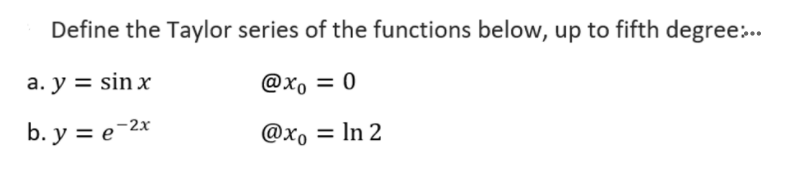 Define the Taylor series of the functions below, up to fifth degree..
а. у %3D sin x
@xo = 0
b. y = e-2x
@xo = ln 2
%3D
