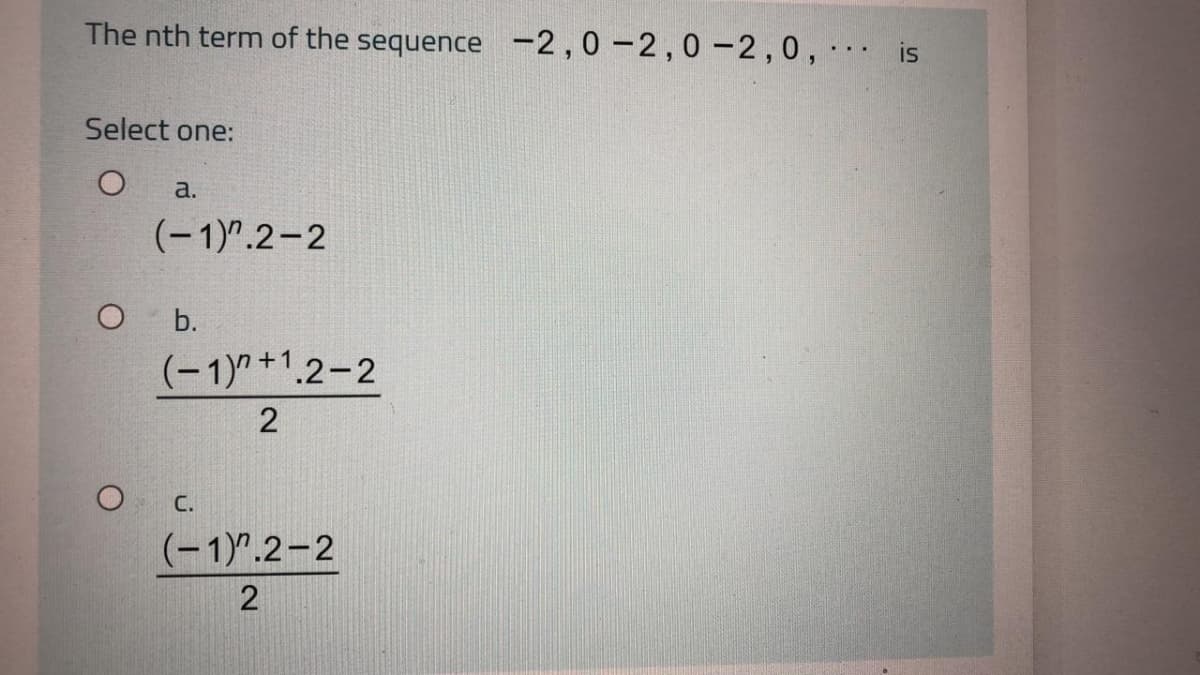The nth term of the sequence -2,0 -2,0 -2,0, is
Select one:
a.
(-1)".2-2
O b.
(-1)" +1.2-2
O C.
(-1)".2-2
2
2.
