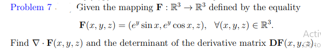 Problem 7.
Given the mapping F : R³ → R³ defined by the equality
F(x, y, z) = (eª sin x, eº cos x, z), x, y, z) E R³.
Acti
Find V· F(x, y, z) and the determinant of the derivative matrix DF(x, y,3)io
