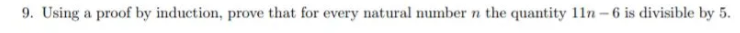 9. Using a proof by induction, prove that for every natural number n the quantity 11n – 6 is divisible by 5.
