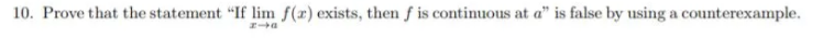 10. Prove that the statement "If lim f(r) exists, then f is continuous at a" is false by using a counterexample.
