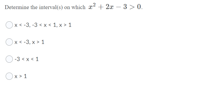 Determine the interval(s) on which x² + 2x – 3 > 0.
Ox< -3, -3 < x < 1, x > 1
Ox< -3, x > 1
O-3 < x < 1
Ox > 1
