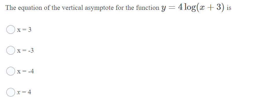 The equation of the vertical asymptote for the function y= 4 log(x + 3) is
Ox = 3
Ox = -3
X = -4
Ox = 4

