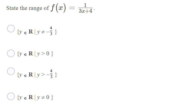 1
State the range of f(x) =
3x+4
4
{v e R|y +
3
O {v e R|y>0}
4
{y e R|y>-3 }
O {v e R|y+0 }
