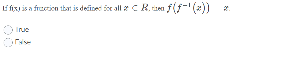 If f(x) is a function that is defined for all x E R, then f (ƒ-'(x)) =
= x.
True
False

