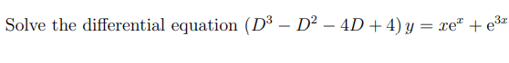 Solve the differential equation (D³ – D² – 4D+4) y = xe² + e3z
