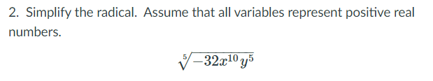 2. Simplify the radical. Assume that all variables represent positive real
numbers.
–-32x10 y5
