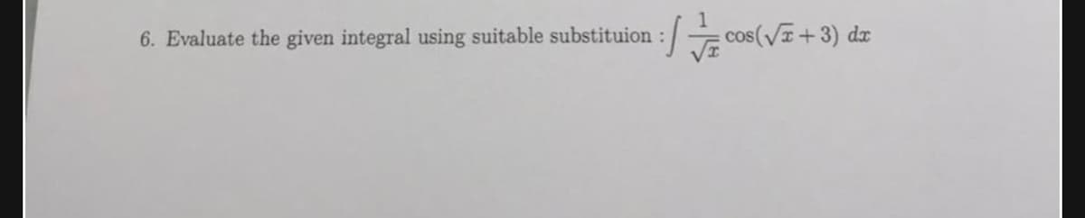 6. Evaluate the given integral using suitable substituion
E cos(VI+3) dz
